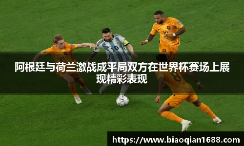 绿茵直播绿茵直播阿根廷与荷兰激战成平局双方在世界杯赛场上展现精彩表现