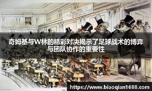 绿茵直播绿茵直播奇姆基与W林的精彩对决揭示了足球战术的博弈与团队协作的重要性